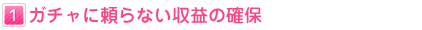 １：ガチャに頼らない収益の確保