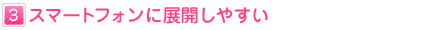 ３：スマートフォンに展開しやすい