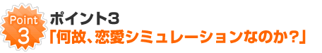 ポイント3「何故、恋愛ゲームなのか？」