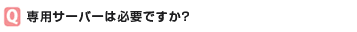 専用サーバーは必要ですか？