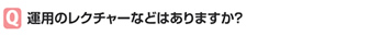 運用のレクチャーなどはありますか？