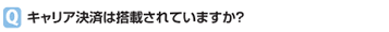 キャリア決済は搭載されていますか？