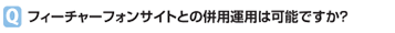 フィーチャーフォンサイトとの併用運用は可能ですか？