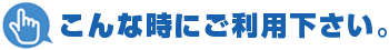 こんな時にご利用ください