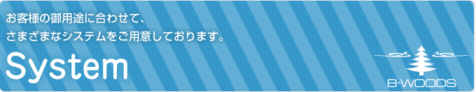 お客様のご用途に合わせて、さまざまなシステムをご用意しております。