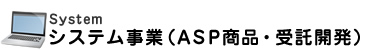 SYSTEM システム事業（ＡＳＰ商品・受託開発）